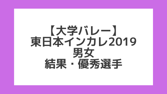 【大学バレー】2019東日本インカレ 男女 試合結果、優秀選手