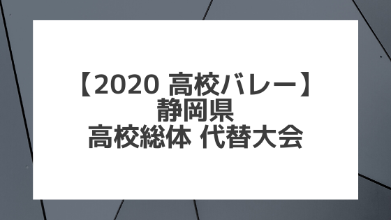 【2020年 高校バレー】静岡｜県高校総体代替大会 組合せ、結果、要項