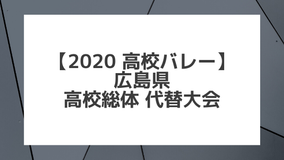 【2020年 高校バレー】広島｜県高校総体 代替大会組み合わせと結果