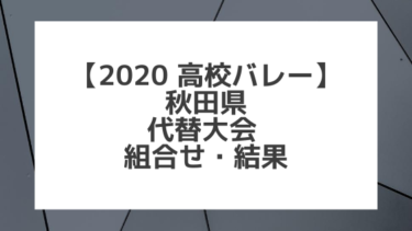 【2020年 高校バレー】秋田｜県高校総体代替大会 組合せ、結果、要項