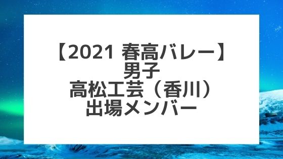 【2021春高バレー】高松工芸（香川男子代表）メンバー紹介！