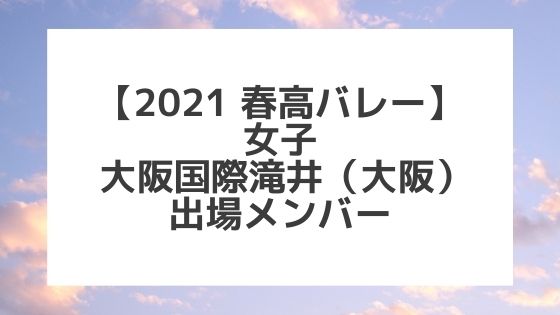 【2021春高バレー】大阪国際滝井（大阪女子代表）メンバー紹介！