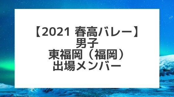 【2021春高バレー】東福岡（福岡男子代表）メンバー紹介！