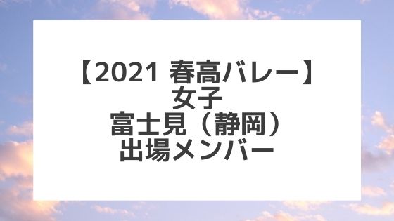 【2021春高バレー】富士見（静岡女子代表）メンバー紹介！