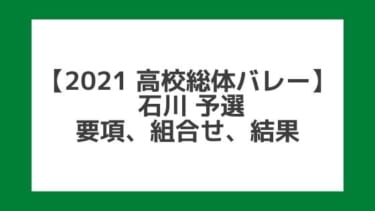 【高校総体バレー2021】石川インターハイ予選｜結果、組合せ、大会要項