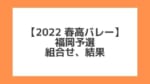 福岡 2022春高予選｜第74回全日本バレー高校選手権 結果、組合せ、大会要項