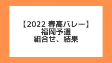 福岡 2022春高予選｜第74回全日本バレー高校選手権 結果、組合せ、大会要項